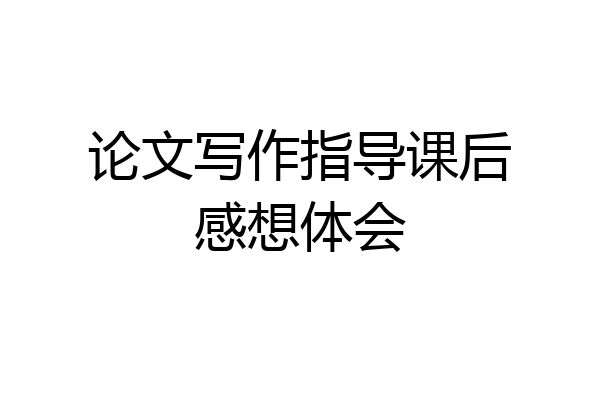 论文写作指导课后感想体会