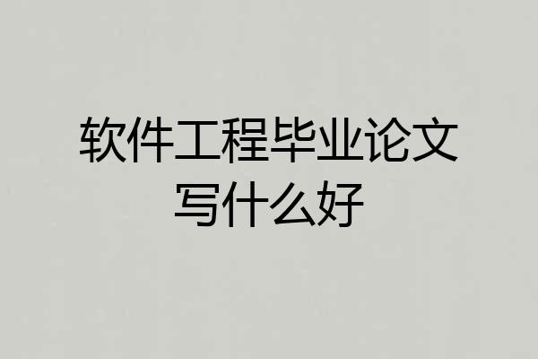 软件工程毕业论文写什么好