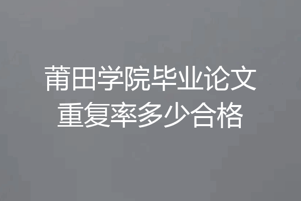 莆田学院毕业论文重复率多少合格