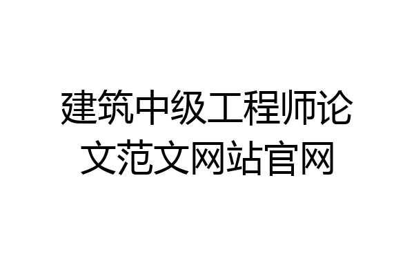 建筑中级工程师论文范文网站官网