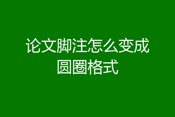 论文脚注怎么变成圆圈格式
