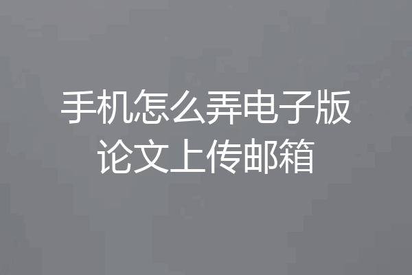 手机怎么弄电子版论文上传邮箱