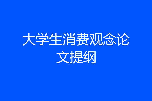 大学生消费观念论文提纲