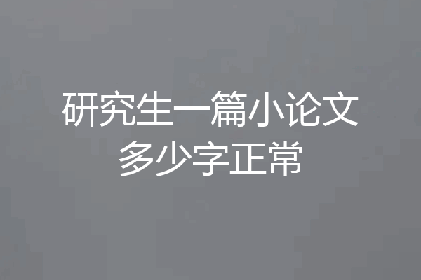 研究生一篇小论文多少字正常