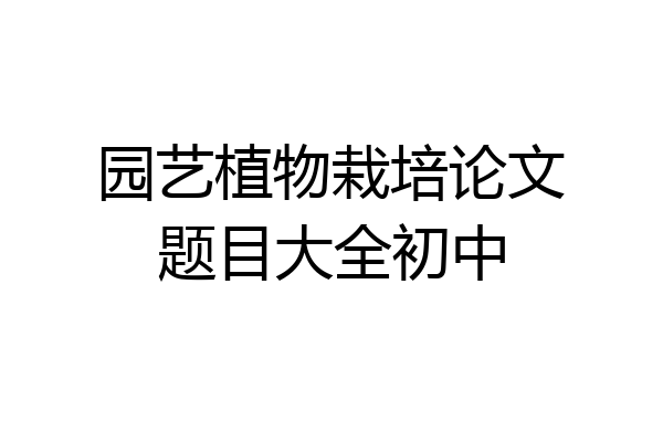 园艺植物栽培论文题目大全初中
