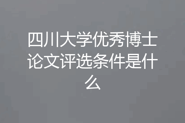 四川大学优秀博士论文评选条件是什么