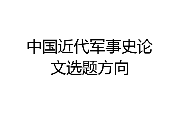 中国近代军事史论文选题方向
