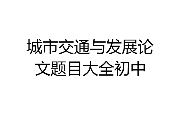 城市交通与发展论文题目大全初中