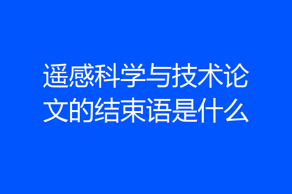 遥感科学与技术论文的结束语是什么