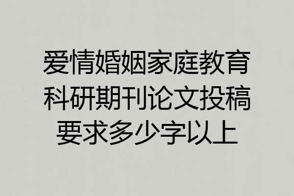 爱情婚姻家庭教育科研期刊论文投稿要求多少字以上