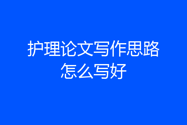 护理论文写作思路怎么写好