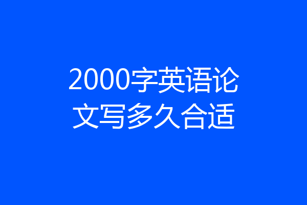 2000字英语论文写多久合适
