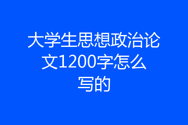 大学生思想政治论文1200字怎么写的