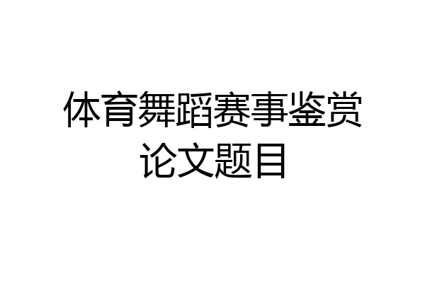 体育舞蹈赛事鉴赏论文题目