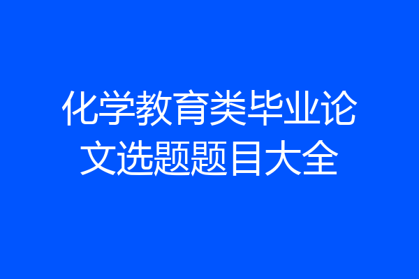 化学教育类毕业论文选题题目大全