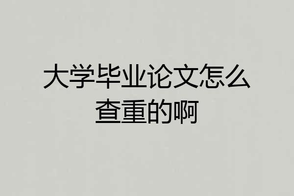 大学毕业论文怎么查重的啊