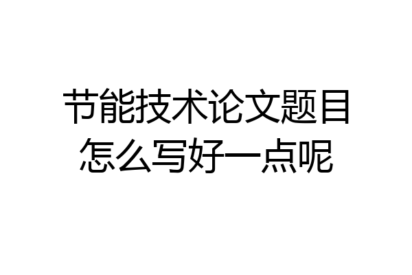 节能技术论文题目怎么写好一点呢