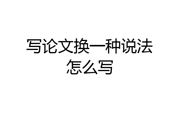 写论文换一种说法怎么写