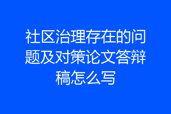 社区治理存在的问题及对策论文答辩稿怎么写