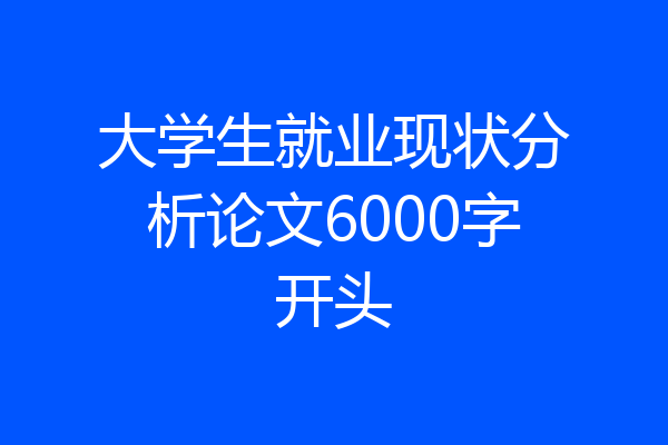 大学生就业现状分析论文6000字开头