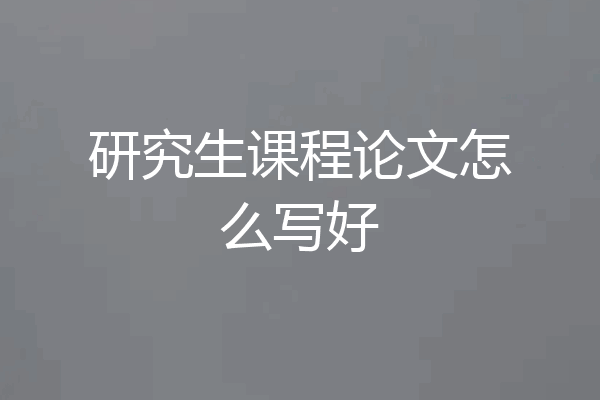 研究生课程论文怎么写好