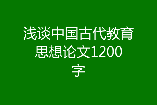 浅谈中国古代教育思想论文1200字