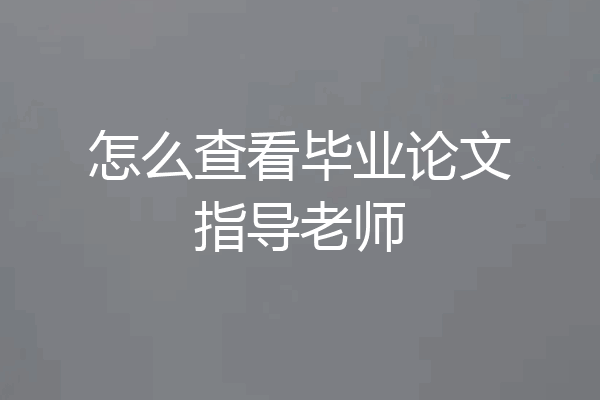 怎么查看毕业论文指导老师
