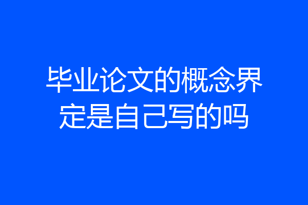 毕业论文的概念界定是自己写的吗