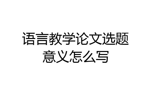 语言教学论文选题意义怎么写