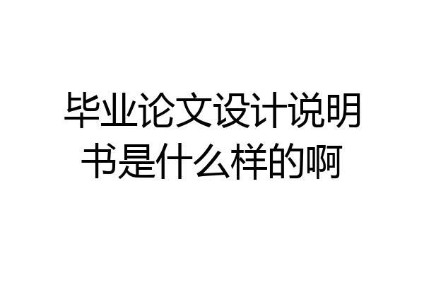 毕业论文设计说明书是什么样的啊