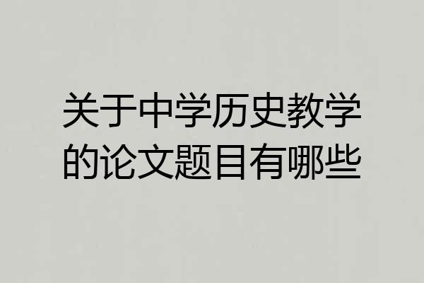 关于中学历史教学的论文题目有哪些