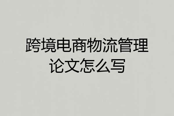 跨境电商物流管理论文怎么写