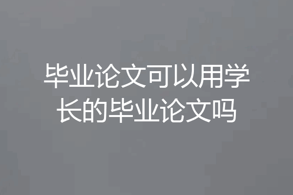 毕业论文可以用学长的毕业论文吗