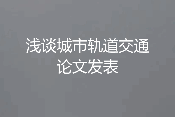 浅谈城市轨道交通论文发表