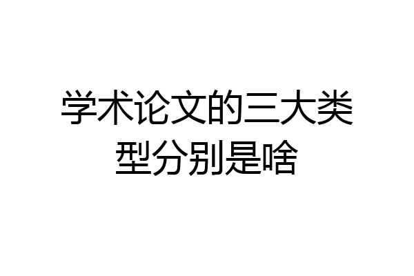 学术论文的三大类型分别是啥