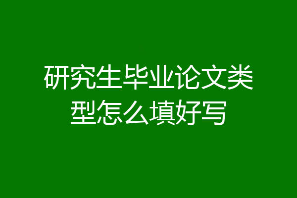 研究生毕业论文类型怎么填好写
