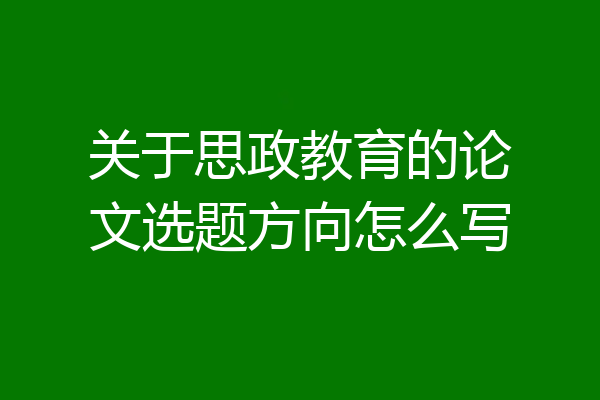 关于思政教育的论文选题方向怎么写