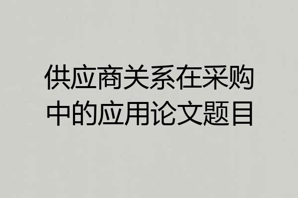 供应商关系在采购中的应用论文题目