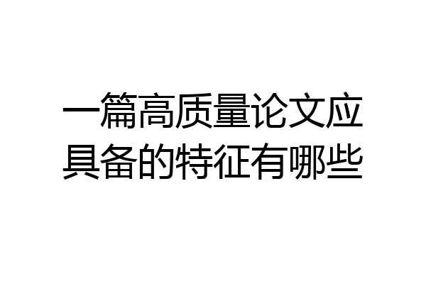 一篇高质量论文应具备的特征有哪些