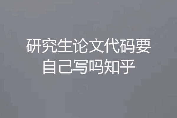 研究生论文代码要自己写吗知乎