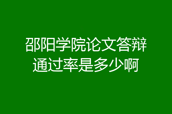 邵阳学院论文答辩通过率是多少啊