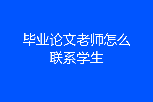毕业论文老师怎么联系学生
