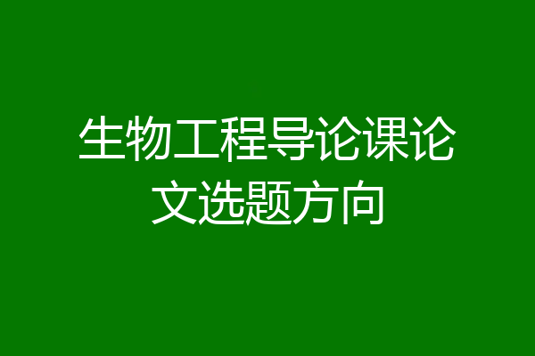 生物工程导论课论文选题方向