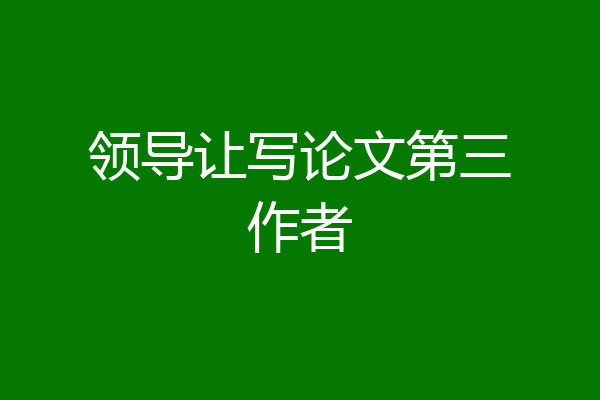 领导让写论文第三作者