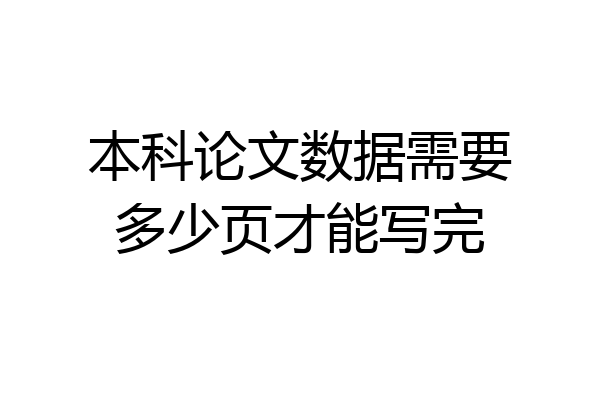 本科论文数据需要多少页才能写完