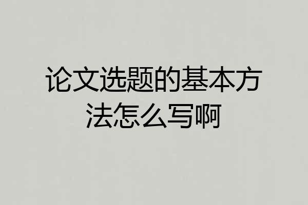 论文选题的基本方法怎么写啊