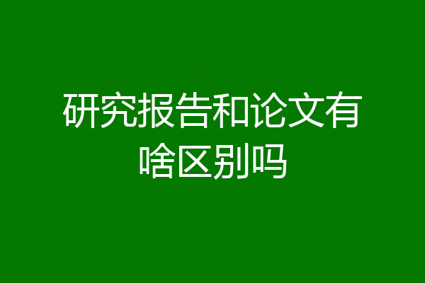 研究报告和论文有啥区别吗