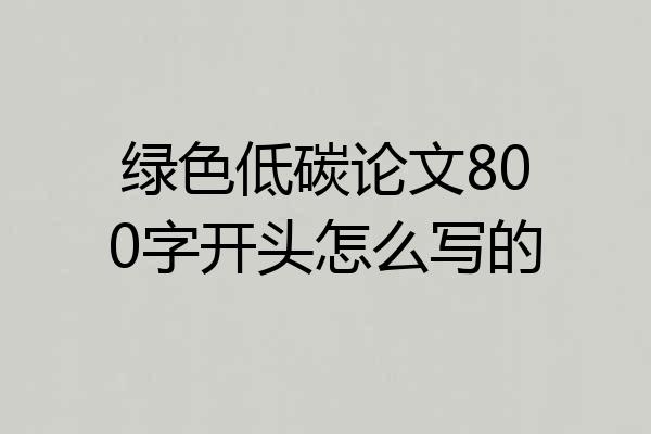 绿色低碳论文800字开头怎么写的