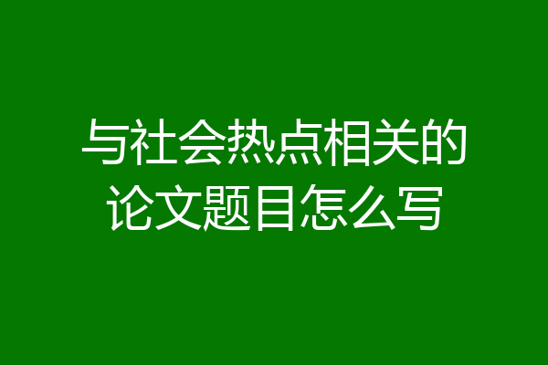 与社会热点相关的论文题目怎么写