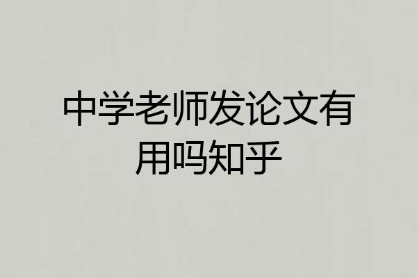 中学老师发论文有用吗知乎